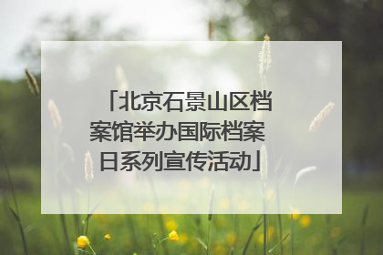 北京石景山区档案馆举办国际档案日系列宣传活动