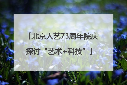 北京人艺73周年院庆探讨“艺术+科技”