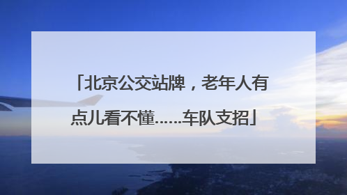 北京公交站牌，老年人有点儿看不懂……车队支招