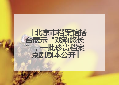 北京市档案馆搭台展示“戏韵悠长”，一批珍贵档案京剧剧本公开