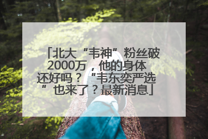 北大“韦神”粉丝破2000万，他的身体还好吗？“韦东奕严选”也来了？最新消息
