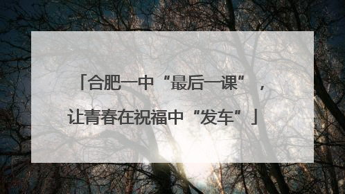 合肥一中“最后一课”，让青春在祝福中“发车”