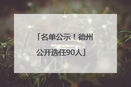 名单公示！德州公开选任90人