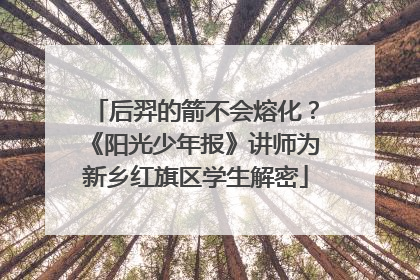 后羿的箭不会熔化？《阳光少年报》讲师为新乡红旗区学生解密