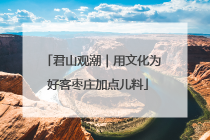 君山观潮｜用文化为好客枣庄加点儿料