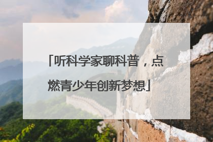 听科学家聊科普，点燃青少年创新梦想