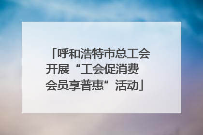 呼和浩特市总工会开展“工会促消费 会员享普惠”活动