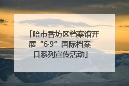 哈市香坊区档案馆开展“6·9”国际档案日系列宣传活动