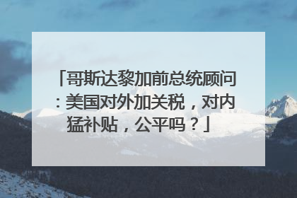 哥斯达黎加前总统顾问：美国对外加关税，对内猛补贴，公平吗？