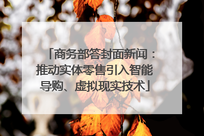 商务部答封面新闻：推动实体零售引入智能导购、虚拟现实技术