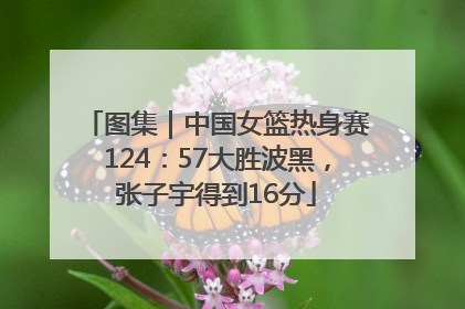图集｜中国女篮热身赛124：57大胜波黑，张子宇得到16分