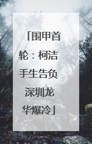 围甲首轮：柯洁手生告负 深圳龙华爆冷