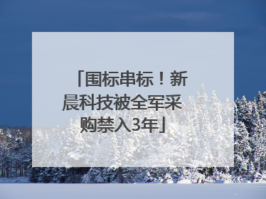 围标串标！新晨科技被全军采购禁入3年