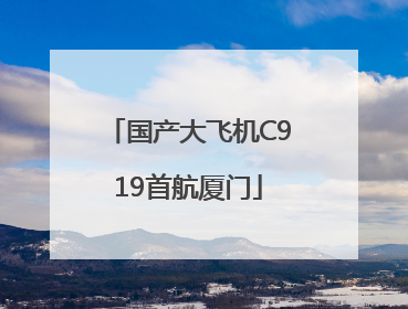 国产大飞机C919首航厦门