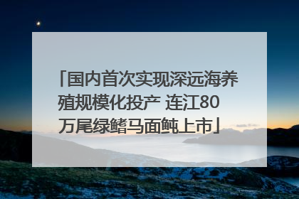 国内首次实现深远海养殖规模化投产 连江80万尾绿鳍马面鲀上市