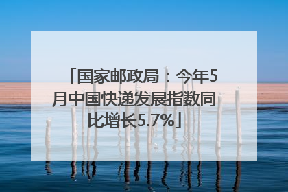 国家邮政局：今年5月中国快递发展指数同比增长5.7%