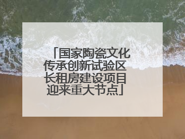 国家陶瓷文化传承创新试验区长租房建设项目迎来重大节点