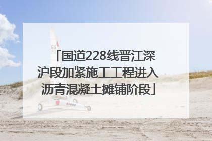 国道228线晋江深沪段加紧施工工程进入沥青混凝土摊铺阶段