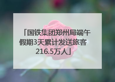 国铁集团郑州局端午假期3天累计发送旅客216.5万人
