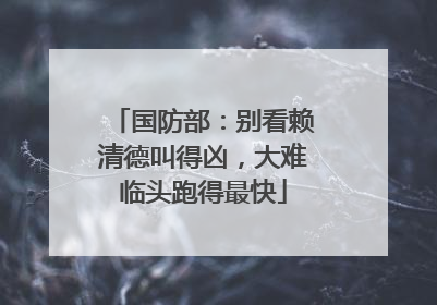 国防部：别看赖清德叫得凶，大难临头跑得最快