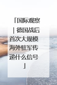 国际观察｜德国战后首次大规模海外驻军传递什么信号
