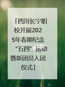 四川长宁职校开展2025年春期纪念“五四”运动暨新团员入团仪式