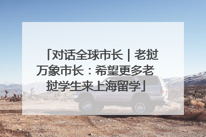 对话全球市长｜老挝万象市长：希望更多老挝学生来上海留学