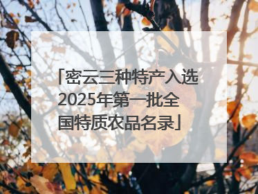 密云三种特产入选2025年第一批全国特质农品名录