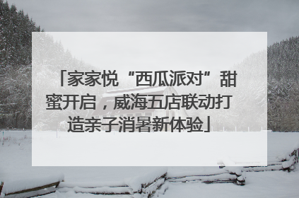 家家悦“西瓜派对”甜蜜开启，威海五店联动打造亲子消暑新体验