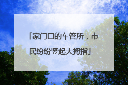 家门口的车管所，市民纷纷竖起大拇指