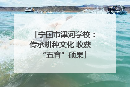 宁国市津河学校：传承耕种文化 收获“五育”硕果