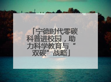 宁德时代零碳科普进校园，助力科学教育与“双碳”战略