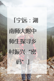 宁远：湖南师大附中师生探寻乡村振兴“密码”