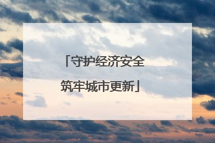 守护经济安全 筑牢城市更新