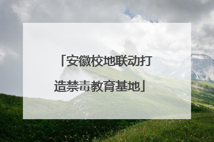安徽校地联动打造禁毒教育基地