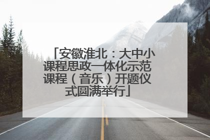 安徽淮北：大中小课程思政一体化示范课程（音乐）开题仪式圆满举行