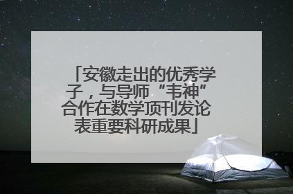安徽走出的优秀学子，与导师“韦神”合作在数学顶刊发论表重要科研成果