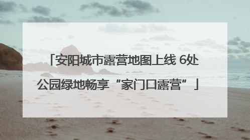 安阳城市露营地图上线 6处公园绿地畅享“家门口露营”
