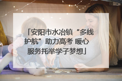 安阳市水冶镇“多线护航”助力高考 暖心服务托举学子梦想