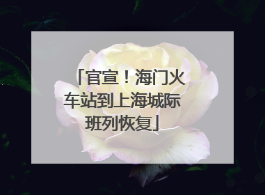 官宣！海门火车站到上海城际班列恢复