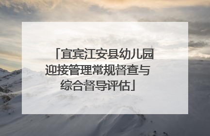 宜宾江安县幼儿园迎接管理常规督查与综合督导评估