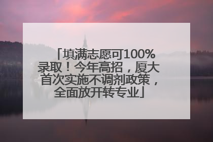 填满志愿可100%录取！今年高招，厦大首次实施不调剂政策，全面放开转专业