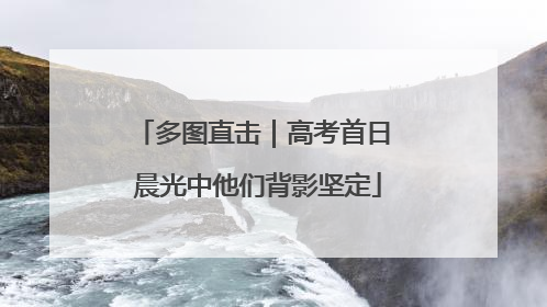 多图直击｜高考首日 晨光中他们背影坚定