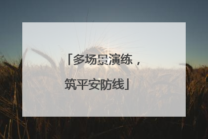多场景演练，筑平安防线