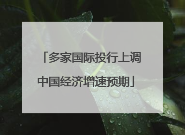 多家国际投行上调中国经济增速预期