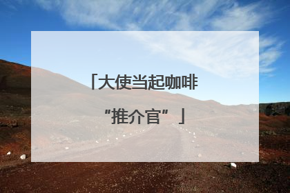 大使当起咖啡“推介官”