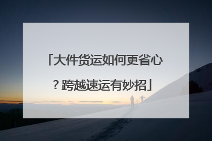 大件货运如何更省心？跨越速运有妙招