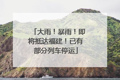 大雨！暴雨！即将抵达福建！已有部分列车停运
