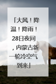 大风！降温！降雨！28日夜间，内蒙古新一轮冷空气到来