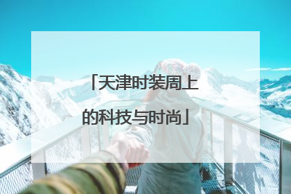 天津时装周上的科技与时尚